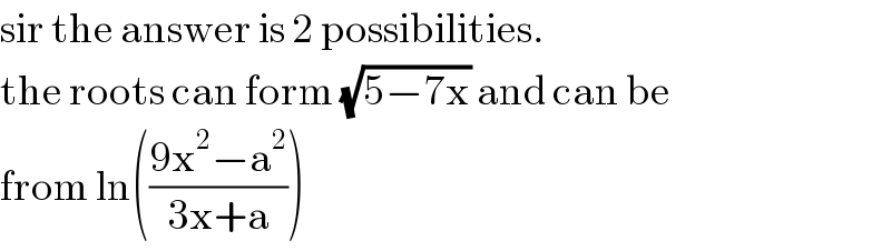 sir the answer is 2 possibilities.   the roots can form (√(5−7x)) and can be   from ln(((9x^2 −a^2 )/(3x+a)))  