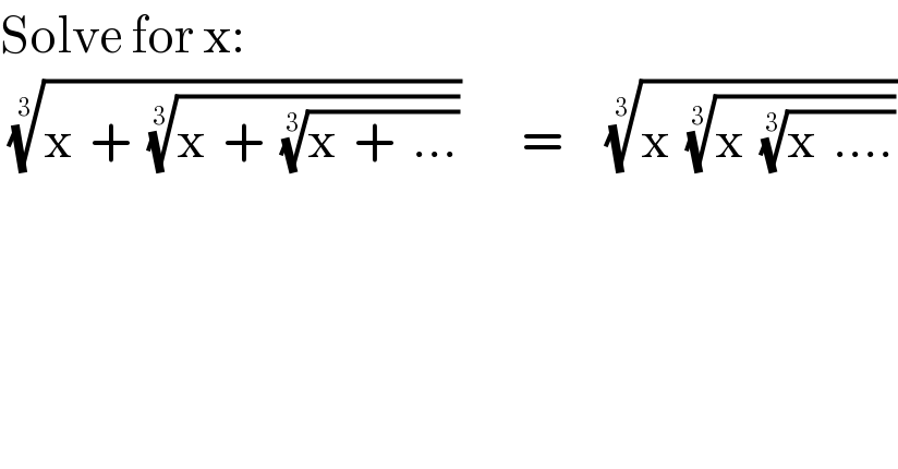 Solve for x:   ((x  +  ((x  +  ((x  +  ...))^(1/3) ))^(1/3) ))^(1/3)        =     ((x  ((x  ((x  ....))^(1/3) ))^(1/3) ))^(1/3)   