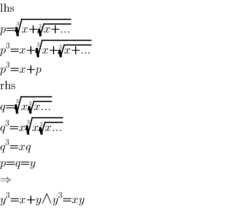 lhs  p=((x+((x+...))^(1/3) ))^(1/3)   p^3 =x+((x+((x+...))^(1/3) ))^(1/3)   p^3 =x+p  rhs  q=((x((x...))^(1/3) ))^(1/3)   q^3 =x((x((x...))^(1/3) ))^(1/3)   q^3 =xq  p=q=y  ⇒  y^3 =x+y∧y^3 =xy  