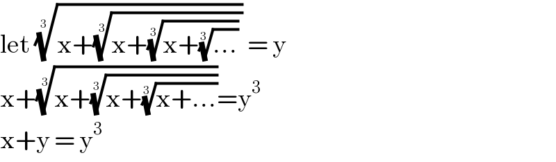 let ((x+((x+((x+((...))^(1/3) ))^(1/3)  ))^(1/3) ))^(1/(3 ))  = y   x+((x+((x+((x+...))^(1/3) ))^(1/3) ))^(1/3) =y^3   x+y = y^3    