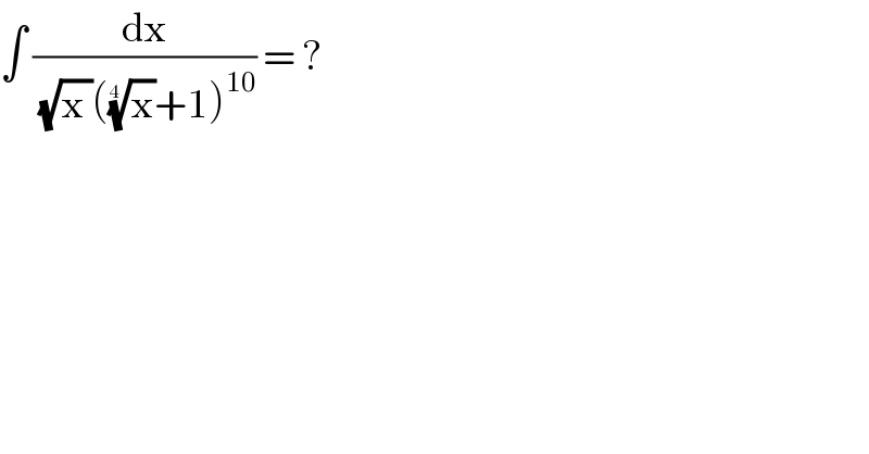∫ (dx/((√(x ))((x)^(1/(4 )) +1)^(10) )) = ?  