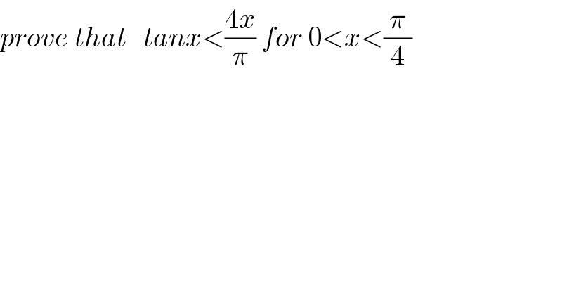 prove that   tanx<((4x)/π) for 0<x<(π/4)  