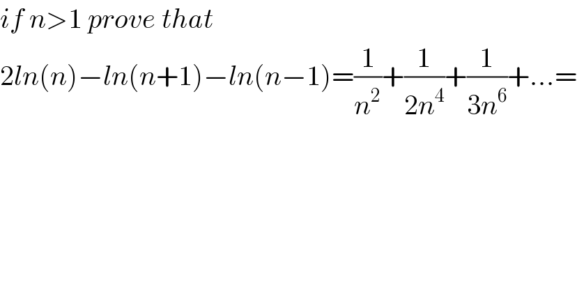 if n>1 prove that  2ln(n)−ln(n+1)−ln(n−1)=(1/n^2 )+(1/(2n^4 ))+(1/(3n^6 ))+...=  