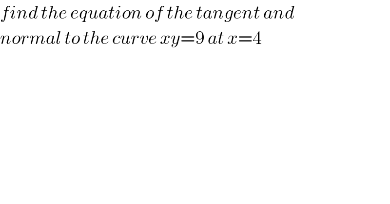find the equation of the tangent and  normal to the curve xy=9 at x=4  