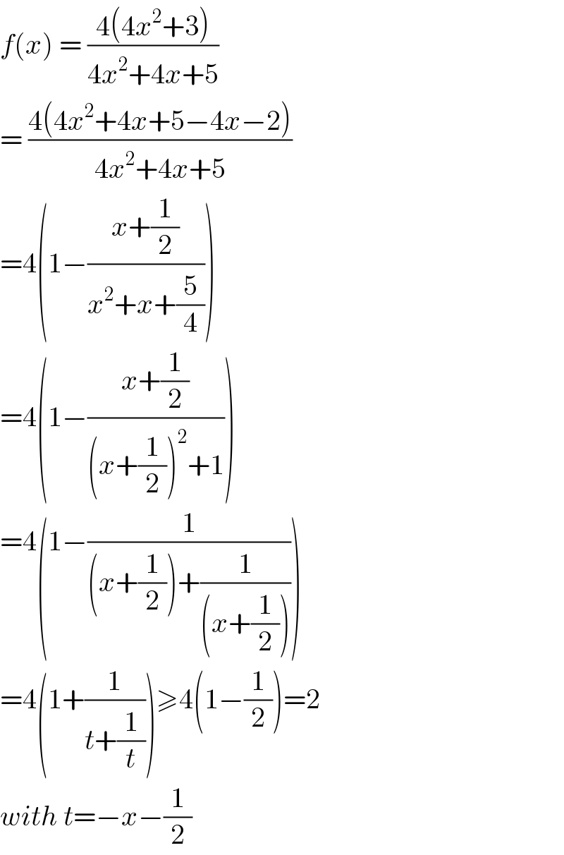 f(x) = ((4(4x^2 +3))/(4x^2 +4x+5))  = ((4(4x^2 +4x+5−4x−2))/(4x^2 +4x+5))  =4(1−((x+(1/2))/(x^2 +x+(5/4))))  =4(1−((x+(1/2))/((x+(1/2))^2 +1)))  =4(1−(1/((x+(1/2))+(1/((x+(1/2)))))))  =4(1+(1/(t+(1/t))))≥4(1−(1/2))=2  with t=−x−(1/2)  