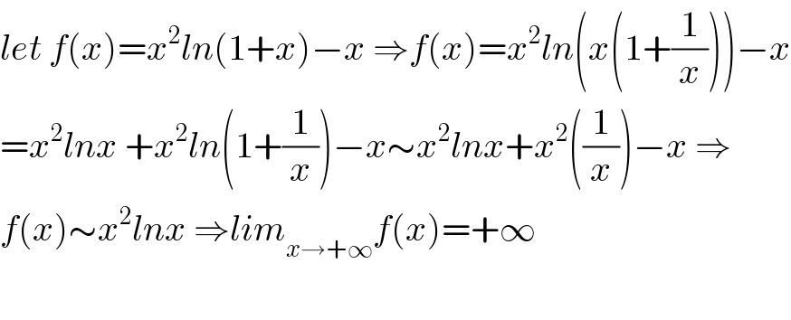 let f(x)=x^2 ln(1+x)−x ⇒f(x)=x^2 ln(x(1+(1/x)))−x  =x^2 lnx +x^2 ln(1+(1/x))−x∼x^2 lnx+x^2 ((1/x))−x ⇒  f(x)∼x^2 lnx ⇒lim_(x→+∞) f(x)=+∞    