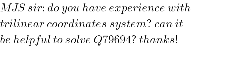 MJS sir: do you have experience with  trilinear coordinates system? can it  be helpful to solve Q79694? thanks!  