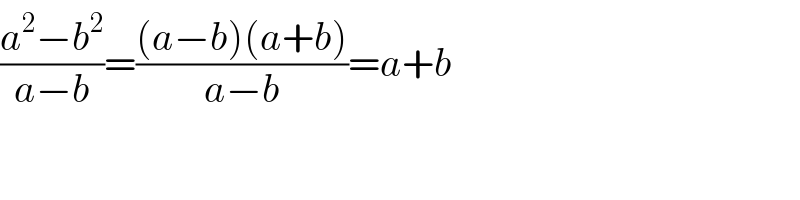 ((a^2 −b^2 )/(a−b))=(((a−b)(a+b))/(a−b))=a+b  