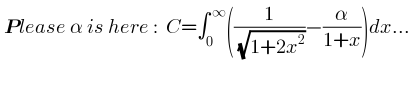  Please α is here :  C=∫_0 ^( ∞) ((1/(√(1+2x^2 )))−(α/(1+x)))dx...  