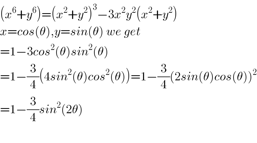 (x^6 +y^6 )=(x^2 +y^2 )^3 −3x^2 y^2 (x^2 +y^2 )  x=cos(θ),y=sin(θ) we get  =1−3cos^2 (θ)sin^2 (θ)  =1−(3/4)(4sin^2 (θ)cos^2 (θ))=1−(3/4)(2sin(θ)cos(θ))^2   =1−(3/4)sin^2 (2θ)    