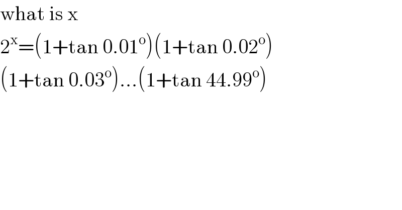 what is x  2^x =(1+tan 0.01^o )(1+tan 0.02^o )  (1+tan 0.03^o )...(1+tan 44.99^o )  