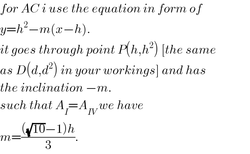 for AC i use the equation in form of  y=h^2 −m(x−h).  it goes through point P(h,h^2 ) [the same  as D(d,d^2 ) in your workings] and has  the inclination −m.  such that A_I =A_(IV)  we have  m=((((√(10))−1)h)/3).  