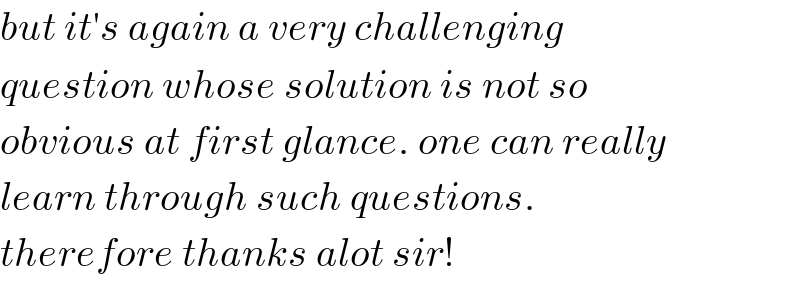 but it′s again a very challenging   question whose solution is not so  obvious at first glance. one can really  learn through such questions.  therefore thanks alot sir!  