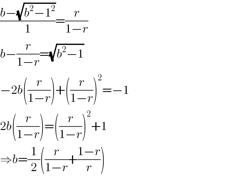 ((b−(√(b^2 −1^2 )))/1)=(r/(1−r))  b−(r/(1−r))=(√(b^2 −1))  −2b((r/(1−r)))+((r/(1−r)))^2 =−1  2b((r/(1−r)))=((r/(1−r)))^2 +1  ⇒b=(1/2)((r/(1−r))+((1−r)/r))  
