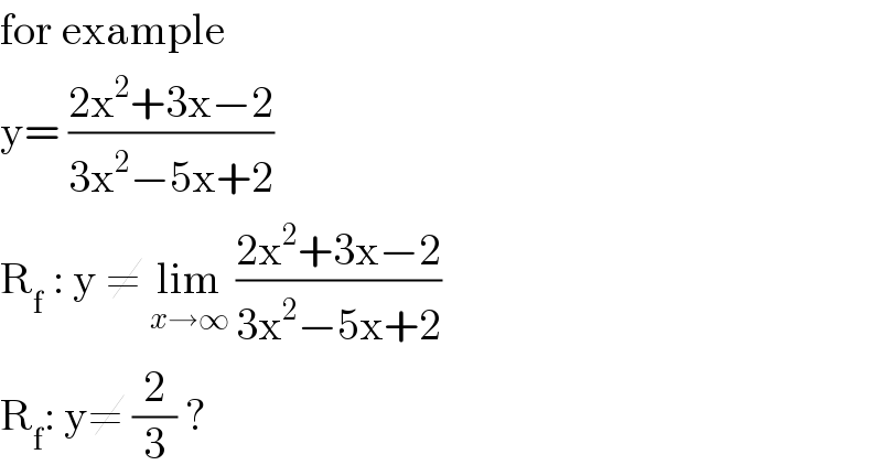 for example   y= ((2x^2 +3x−2)/(3x^2 −5x+2))  R_f  : y ≠ lim_(x→∞)  ((2x^2 +3x−2)/(3x^2 −5x+2))  R_f : y≠ (2/3) ?  