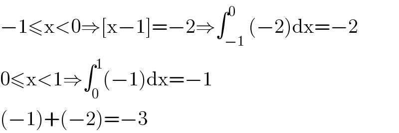 −1≤x<0⇒[x−1]=−2⇒∫_(−1) ^0 (−2)dx=−2  0≤x<1⇒∫_0 ^1 (−1)dx=−1  (−1)+(−2)=−3  