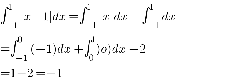 ∫_(−1) ^1 [x−1]dx =∫_(−1) ^1 [x]dx −∫_(−1) ^1 dx  =∫_(−1) ^0 (−1)dx +∫_0 ^1 )o)dx −2  =1−2 =−1  
