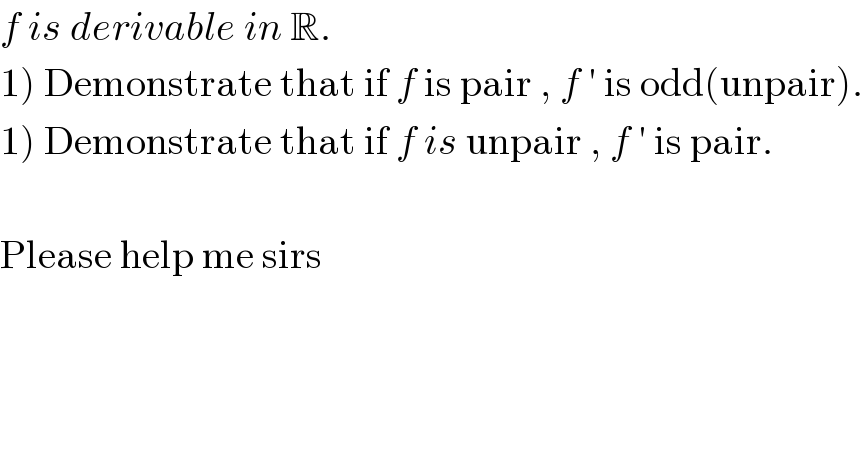 f is derivable in R.  1) Demonstrate that if f is pair , f ′ is odd(unpair).  1) Demonstrate that if f is unpair , f ′ is pair.    Please help me sirs  