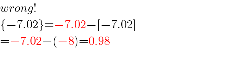 wrong!  {−7.02}=−7.02−[−7.02]  =−7.02−(−8)=0.98  