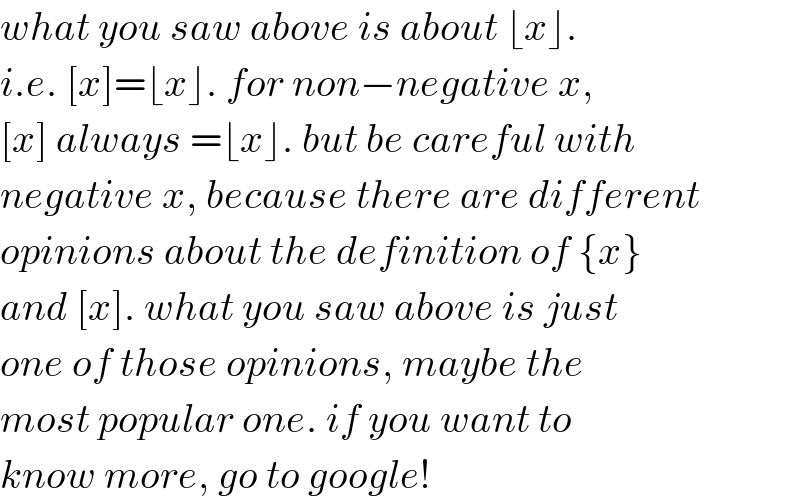 what you saw above is about ⌊x⌋.  i.e. [x]=⌊x⌋. for non−negative x,  [x] always =⌊x⌋. but be careful with  negative x, because there are different   opinions about the definition of {x}   and [x]. what you saw above is just  one of those opinions, maybe the  most popular one. if you want to  know more, go to google!  