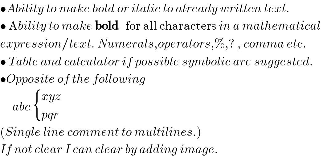 •Ability to make bold or italic to already written text.  • Ability to make bold   for all characters in a mathematical   expression/text. Numerals,operators,%,? , comma etc.  • Table and calculator if possible symbolic are suggested.  •Opposite of the following       abc  { ((xyz)),((pqr)) :}  (Single line comment to multilines.)  If not clear I can clear by adding image.  