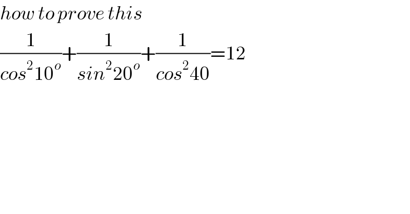 how to prove this  (1/(cos^2 10^o ))+(1/(sin^2 20^o ))+(1/(cos^2 40))=12  