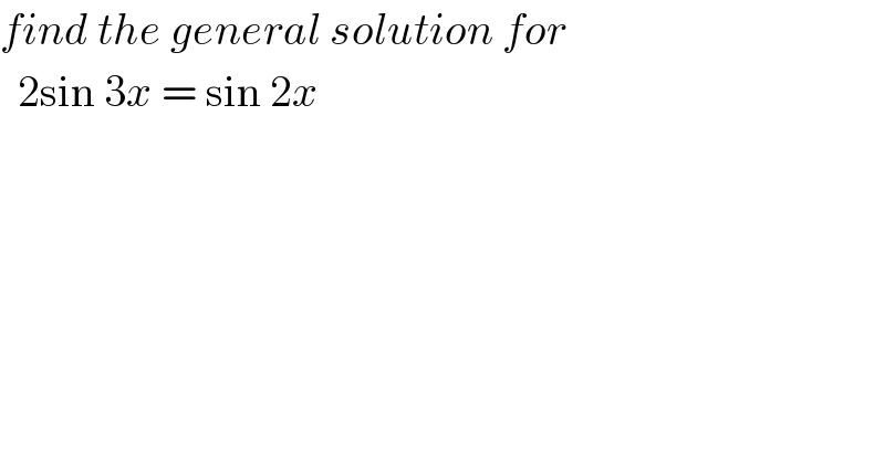 find the general solution for     2sin 3x = sin 2x  