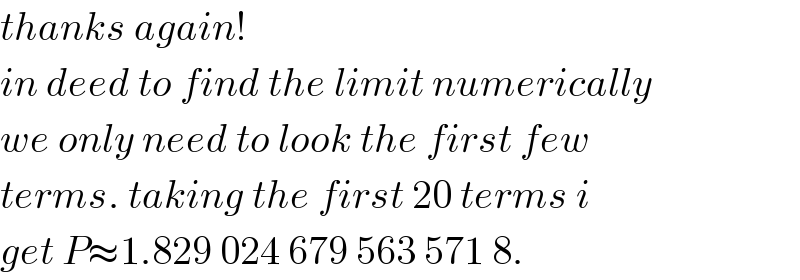thanks again!  in deed to find the limit numerically  we only need to look the first few  terms. taking the first 20 terms i  get P≈1.829 024 679 563 571 8.  