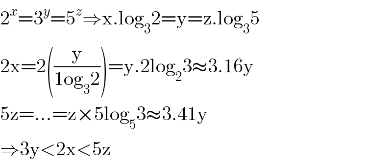 2^x =3^y =5^z ⇒x.log_3 2=y=z.log_3 5  2x=2((y/(1og_3 2)))=y.2log_2 3≈3.16y  5z=...=z×5log_5 3≈3.41y  ⇒3y<2x<5z  