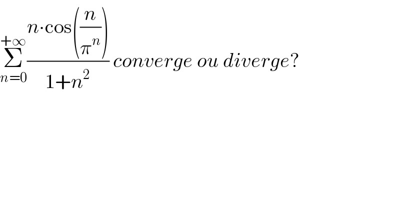 Σ_(n=0) ^(+∞) ((n∙cos((n/π^n )))/(1+n^2 )) converge ou diverge?  