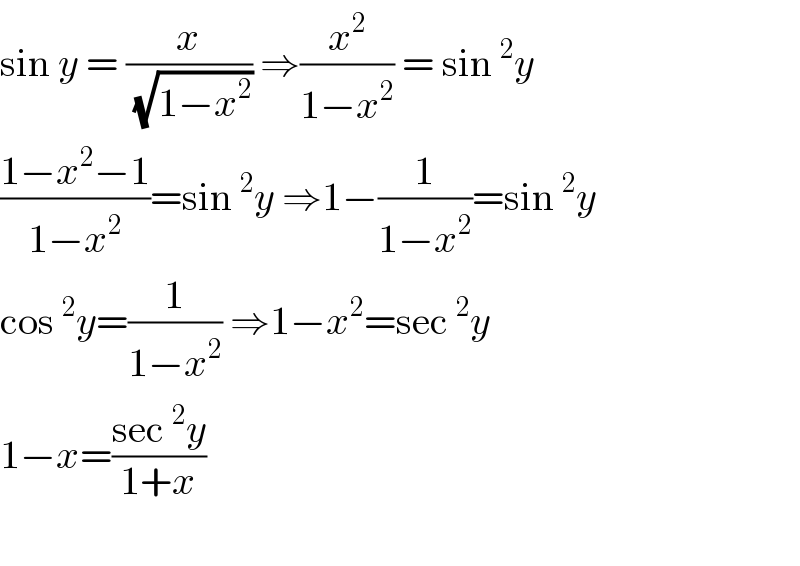 sin y = (x/(√(1−x^2 ))) ⇒(x^2 /(1−x^2 )) = sin^2 y  ((1−x^2 −1)/(1−x^2 ))=sin^2 y ⇒1−(1/(1−x^2 ))=sin^2 y  cos^2 y=(1/(1−x^2 )) ⇒1−x^2 =sec^2 y  1−x=((sec^2 y)/(1+x))    