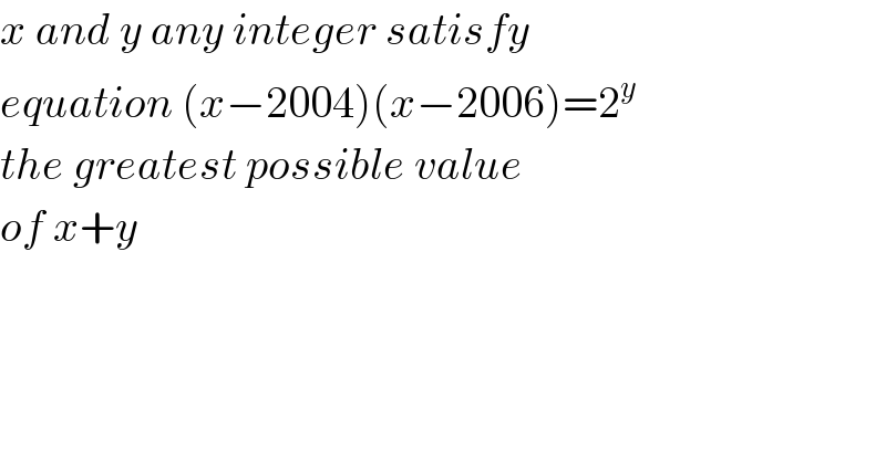 x and y any integer satisfy  equation (x−2004)(x−2006)=2^y   the greatest possible value  of x+y  