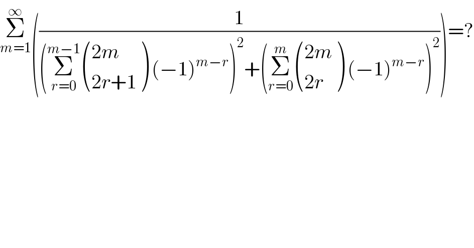 Σ_(m=1) ^∞ ((1/((Σ_(r=0) ^(m−1)  (((2m)),((2r+1)) ) (−1)^(m−r) )^2 +(Σ_(r=0) ^m  (((2m)),((2r)) ) (−1)^(m−r) )^2 )))=?  