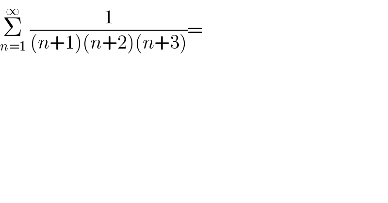 Σ_(n=1) ^∞  (1/((n+1)(n+2)(n+3)))=   