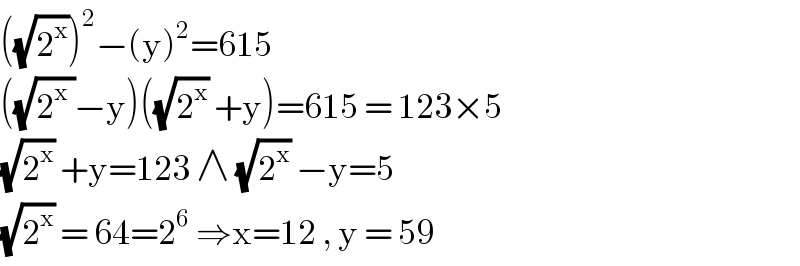 ((√2^x ))^2 −(y)^2 =615  ((√(2^x  ))−y)((√2^x ) +y)=615 = 123×5  (√2^x ) +y=123 ∧ (√2^x ) −y=5  (√2^x ) = 64=2^6  ⇒x=12 , y = 59  