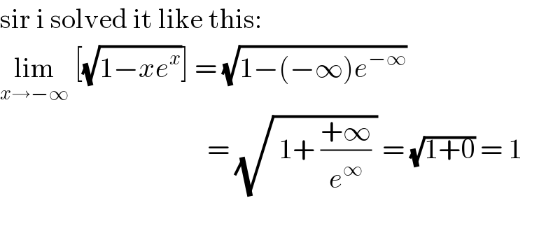 sir i solved it like this:  lim_(x→−∞)  [(√(1−xe^x ))] = (√(1−(−∞)e^(−∞) ))                                       = (√( 1+ ((+∞)/e^∞ ) )) = (√(1+0)) = 1    