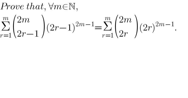 Prove that, ∀m∈N,  Σ_(r=1) ^m  (((2m)),((2r−1)) ) (2r−1)^(2m−1) =Σ_(r=1) ^m  (((2m)),((2r)) ) (2r)^(2m−1) .  