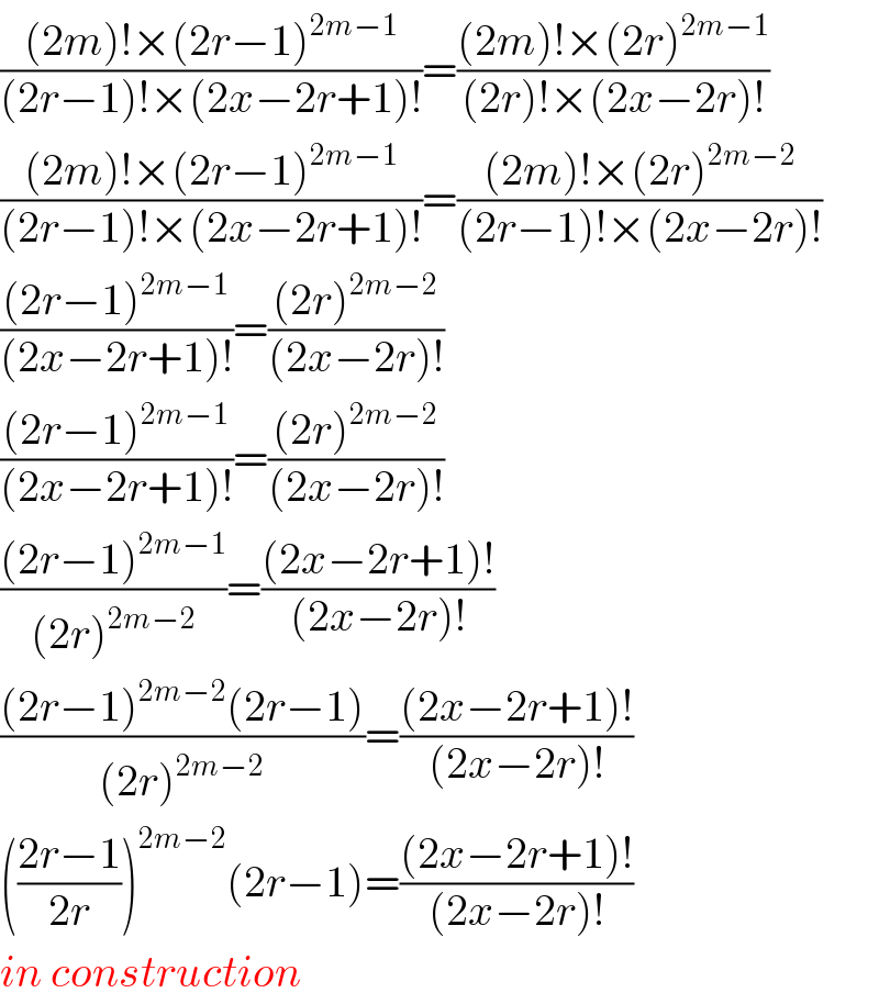 (((2m)!×(2r−1)^(2m−1) )/((2r−1)!×(2x−2r+1)!))=(((2m)!×(2r)^(2m−1) )/((2r)!×(2x−2r)!))  (((2m)!×(2r−1)^(2m−1) )/((2r−1)!×(2x−2r+1)!))=(((2m)!×(2r)^(2m−2) )/((2r−1)!×(2x−2r)!))  (((2r−1)^(2m−1) )/((2x−2r+1)!))=(((2r)^(2m−2) )/((2x−2r)!))  (((2r−1)^(2m−1) )/((2x−2r+1)!))=(((2r)^(2m−2) )/((2x−2r)!))  (((2r−1)^(2m−1) )/((2r)^(2m−2) ))=(((2x−2r+1)!)/((2x−2r)!))  (((2r−1)^(2m−2) (2r−1))/((2r)^(2m−2) ))=(((2x−2r+1)!)/((2x−2r)!))  (((2r−1)/(2r)))^(2m−2) (2r−1)=(((2x−2r+1)!)/((2x−2r)!))  in construction  