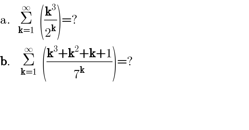 a.   Σ_(k=1) ^∞   ((k^3 /2^k ))=?  b.    Σ_(k=1) ^∞   (((k^3 +k^2 +k+1)/7^k ))=?  
