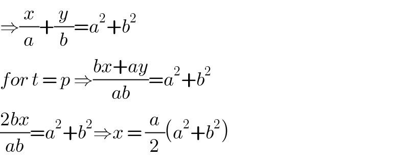 ⇒(x/a)+(y/b)=a^2 +b^2   for t = p ⇒((bx+ay)/(ab))=a^2 +b^2   ((2bx)/(ab))=a^2 +b^2 ⇒x = (a/2)(a^2 +b^2 )  