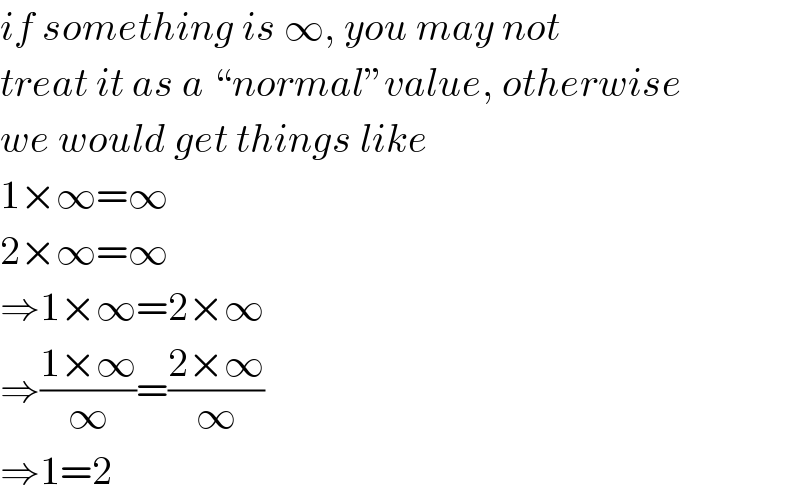 if something is ∞, you may not  treat it as a “normal”value, otherwise  we would get things like  1×∞=∞  2×∞=∞  ⇒1×∞=2×∞  ⇒((1×∞)/∞)=((2×∞)/∞)  ⇒1=2  