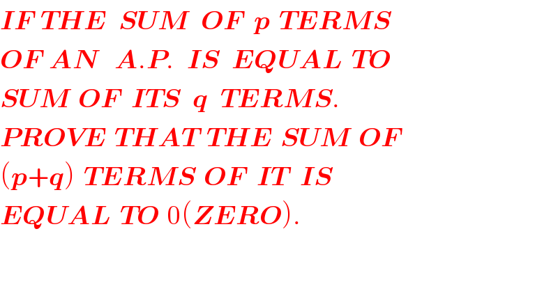 IF  THE   SUM   OF   p  TERMS  OF  AN    A.P.   IS   EQUAL  TO  SUM  OF   ITS   q   TERMS.    PROVE  THAT  THE  SUM  OF  (p+q)  TERMS  OF   IT   IS     EQUAL  TO  0(ZERO).  