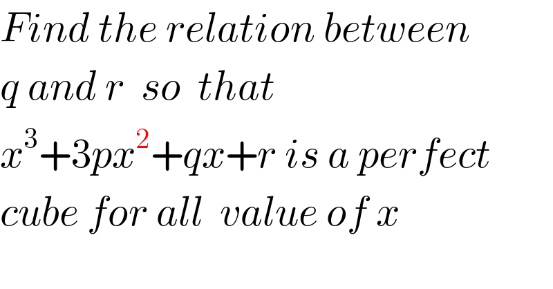 Find the relation between  q and r  so  that  x^3 +3px^2 +qx+r is a perfect  cube for all  value of x  