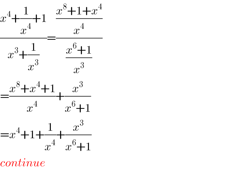 ((x^4 +(1/x^4 )+1)/(x^3 +(1/x^3 )))=(((x^8 +1+x^4 )/x^4 )/((x^6 +1)/x^3 ))  =((x^8 +x^4 +1)/x^4 )+(x^3 /(x^6 +1))  =x^4 +1+(1/x^4 )+(x^3 /(x^6 +1))  continue  