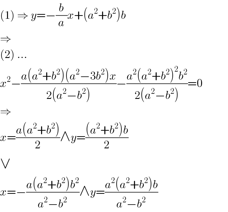 (1) ⇒ y=−(b/a)x+(a^2 +b^2 )b  ⇒  (2) ...  x^2 −((a(a^2 +b^2 )(a^2 −3b^2 )x)/(2(a^2 −b^2 )))−((a^2 (a^2 +b^2 )^2 b^2 )/(2(a^2 −b^2 )))=0  ⇒  x=((a(a^2 +b^2 ))/2)∧y=(((a^2 +b^2 )b)/2)  ∨  x=−((a(a^2 +b^2 )b^2 )/(a^2 −b^2 ))∧y=((a^2 (a^2 +b^2 )b)/(a^2 −b^2 ))  