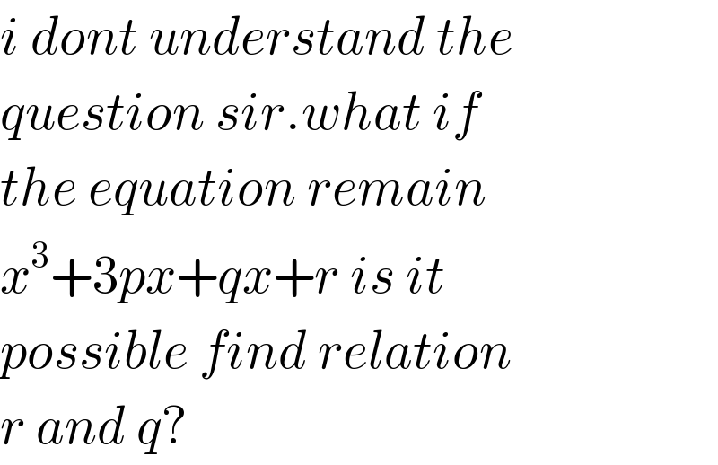i dont understand the   question sir.what if  the equation remain  x^3 +3px+qx+r is it   possible find relation  r and q?  