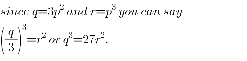 since q=3p^2  and r=p^3  you can say  ((q/3))^3 =r^2  or q^3 =27r^2 .  