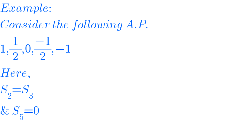 Example:  Consider the following A.P.   1,(1/2),0,((−1)/2),−1  Here,  S_2 =S_3   & S_5 =0  