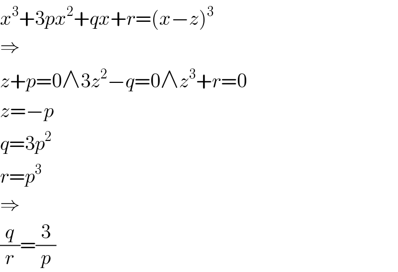 x^3 +3px^2 +qx+r=(x−z)^3   ⇒  z+p=0∧3z^2 −q=0∧z^3 +r=0  z=−p  q=3p^2   r=p^3   ⇒  (q/r)=(3/p)  