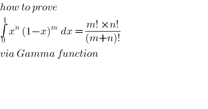 how to prove  ∫_0 ^1  x^n  (1−x)^(m )  dx = ((m! ×n!)/((m+n)!))  via Gamma function  